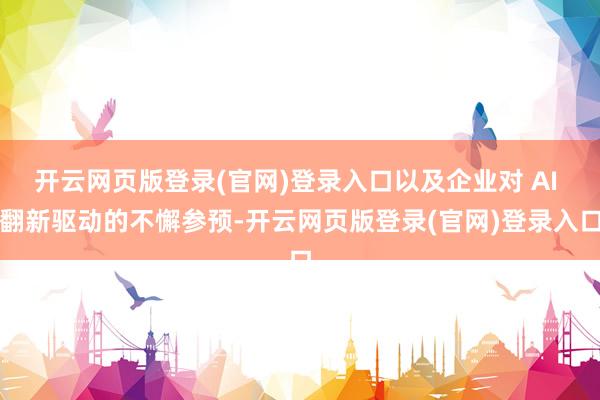 开云网页版登录(官网)登录入口以及企业对 AI 翻新驱动的不