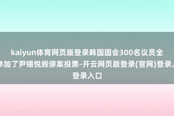 kaiyun体育网页版登录韩国国会300名议员全体参加了尹锡