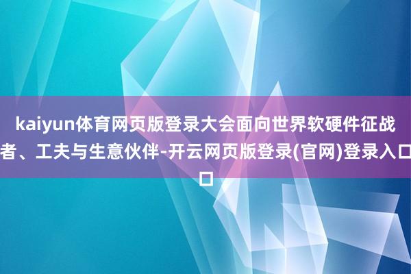 kaiyun体育网页版登录大会面向世界软硬件征战者、工夫与生