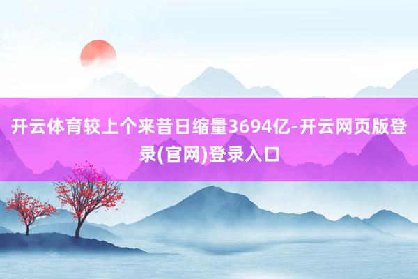 开云体育较上个来昔日缩量3694亿-开云网页版登录(官网)登