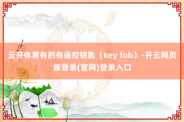 云开体育有的有遥控钥匙（key fob）-开云网页版登录(官