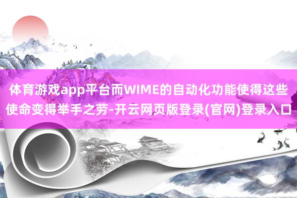 体育游戏app平台而WIME的自动化功能使得这些使命变得举手