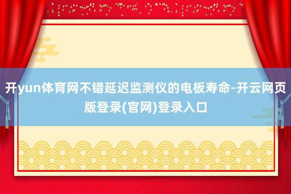 开yun体育网不错延迟监测仪的电板寿命-开云网页版登录(官网