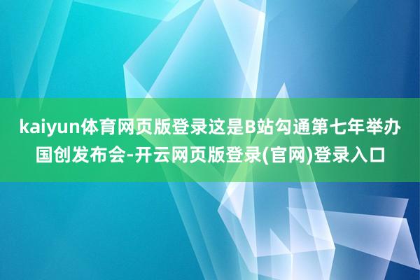 kaiyun体育网页版登录这是B站勾通第七年举办国创发布会-