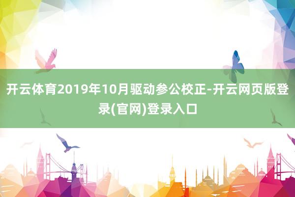 开云体育2019年10月驱动参公校正-开云网页版登录(官网)