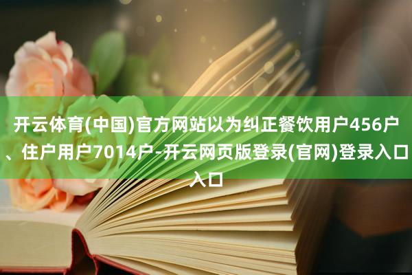 开云体育(中国)官方网站以为纠正餐饮用户456户、住户用户7