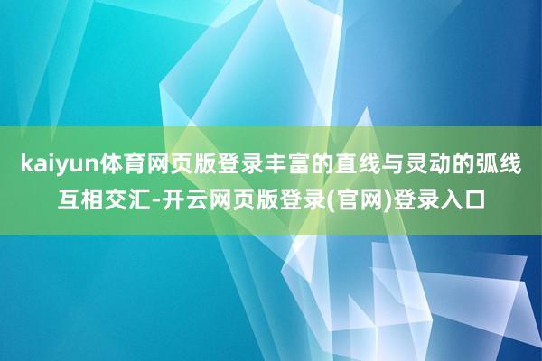 kaiyun体育网页版登录丰富的直线与灵动的弧线互相交汇-开云网页版登录(官网)登录入口