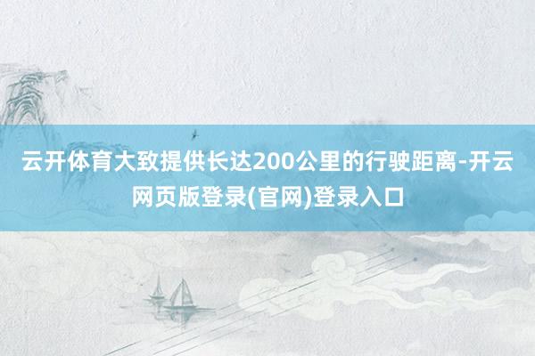 云开体育大致提供长达200公里的行驶距离-开云网页版登录(官网)登录入口