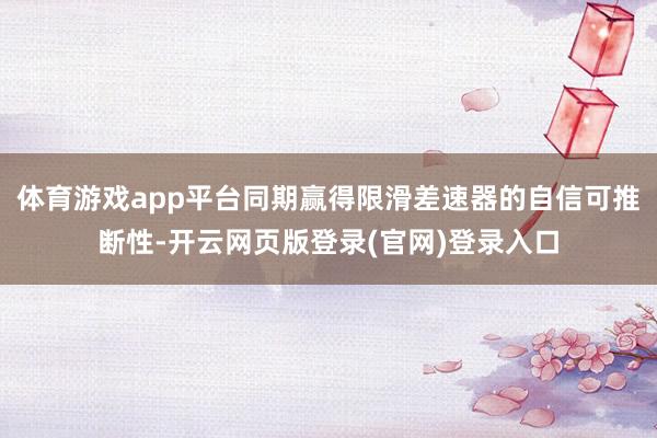 体育游戏app平台同期赢得限滑差速器的自信可推断性-开云网页